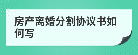 房产离婚分割协议书如何写