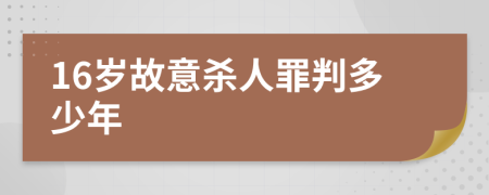 16岁故意杀人罪判多少年