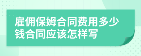 雇佣保姆合同费用多少钱合同应该怎样写