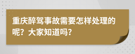 重庆醉驾事故需要怎样处理的呢？大家知道吗？