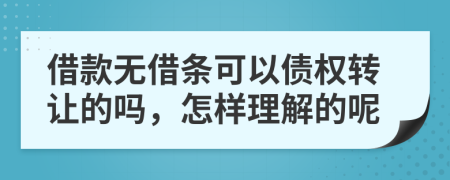 借款无借条可以债权转让的吗，怎样理解的呢