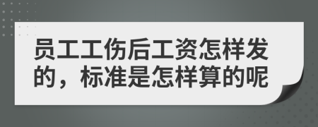 员工工伤后工资怎样发的，标准是怎样算的呢