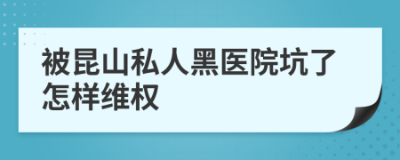 被昆山私人黑医院坑了怎样维权