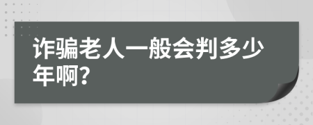 诈骗老人一般会判多少年啊？