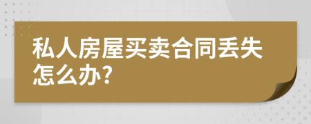 私人房屋买卖合同丢失怎么办?