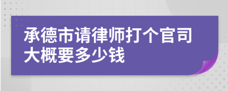 承德市请律师打个官司大概要多少钱