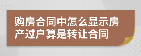 购房合同中怎么显示房产过户算是转让合同