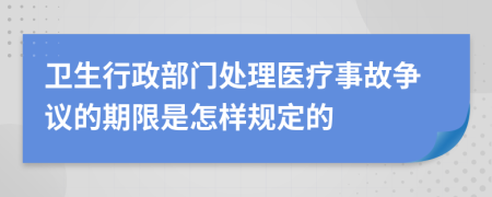 卫生行政部门处理医疗事故争议的期限是怎样规定的