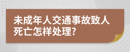 未成年人交通事故致人死亡怎样处理?