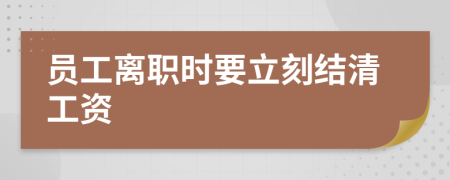 员工离职时要立刻结清工资