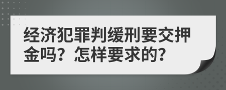 经济犯罪判缓刑要交押金吗？怎样要求的？