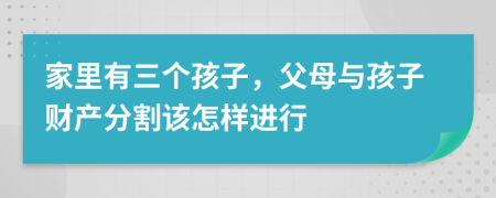 家里有三个孩子，父母与孩子财产分割该怎样进行