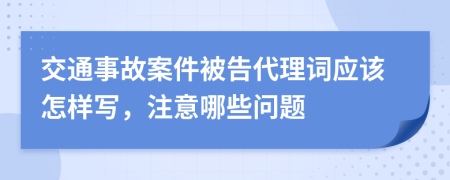 交通事故案件被告代理词应该怎样写，注意哪些问题