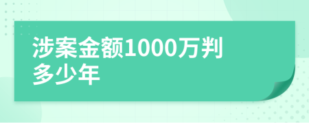 涉案金额1000万判多少年