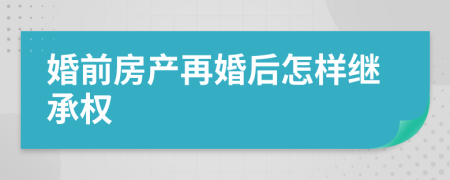 婚前房产再婚后怎样继承权