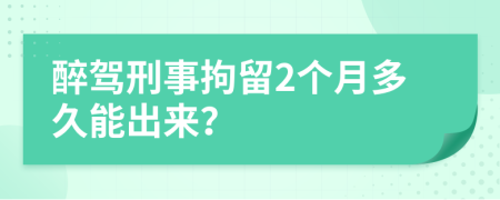 醉驾刑事拘留2个月多久能出来？