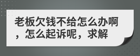 老板欠钱不给怎么办啊，怎么起诉呢，求解