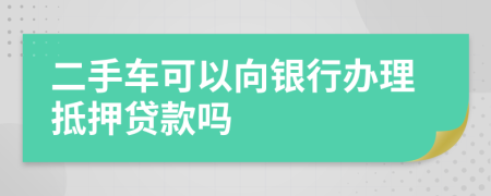 二手车可以向银行办理抵押贷款吗