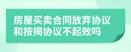 房屋买卖合同放弃协议和按揭协议不起效吗