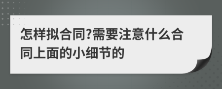 怎样拟合同?需要注意什么合同上面的小细节的