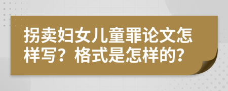 拐卖妇女儿童罪论文怎样写？格式是怎样的？