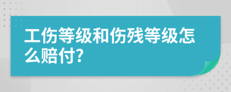 工伤等级和伤残等级怎么赔付?