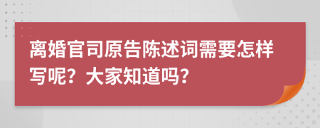 离婚官司原告陈述词需要怎样写呢？大家知道吗？