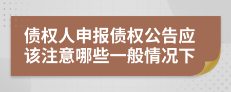 债权人申报债权公告应该注意哪些一般情况下