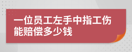 一位员工左手中指工伤能赔偿多少钱