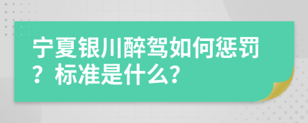 宁夏银川醉驾如何惩罚？标准是什么？