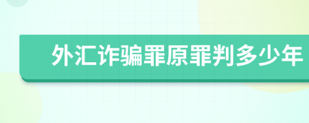 外汇诈骗罪原罪判多少年