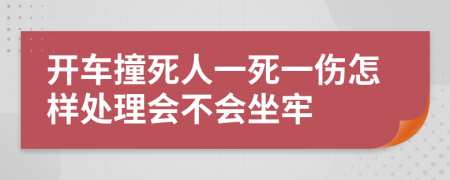 开车撞死人一死一伤怎样处理会不会坐牢