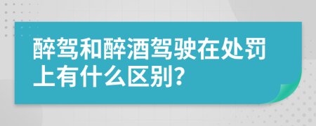 醉驾和醉酒驾驶在处罚上有什么区别？