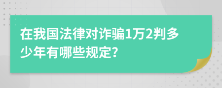 在我国法律对诈骗1万2判多少年有哪些规定？