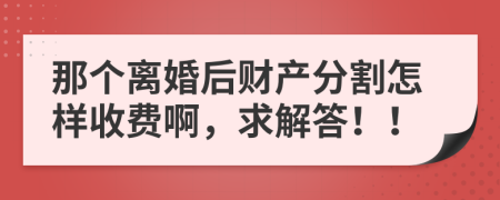 那个离婚后财产分割怎样收费啊，求解答！！