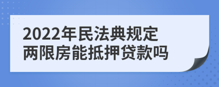 2022年民法典规定两限房能抵押贷款吗