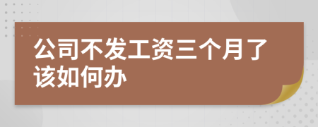 公司不发工资三个月了该如何办