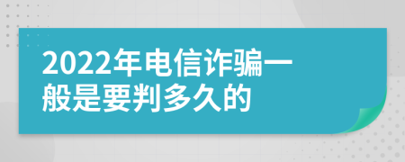 2022年电信诈骗一般是要判多久的