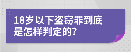 18岁以下盗窃罪到底是怎样判定的？