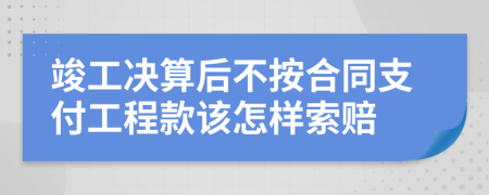 竣工决算后不按合同支付工程款该怎样索赔