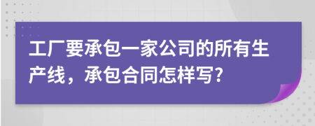 工厂要承包一家公司的所有生产线，承包合同怎样写?