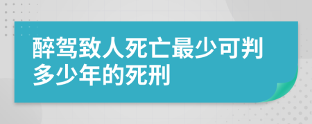 醉驾致人死亡最少可判多少年的死刑