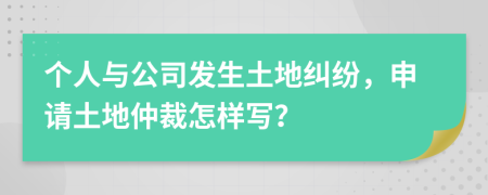 个人与公司发生土地纠纷，申请土地仲裁怎样写？