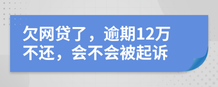 欠网贷了，逾期12万不还，会不会被起诉