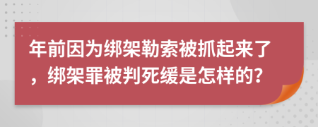 年前因为绑架勒索被抓起来了，绑架罪被判死缓是怎样的？