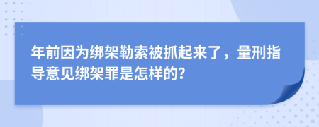 年前因为绑架勒索被抓起来了，量刑指导意见绑架罪是怎样的？