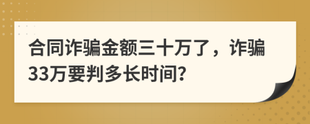 合同诈骗金额三十万了，诈骗33万要判多长时间？