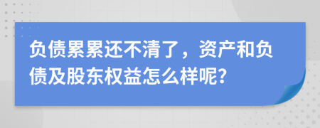 负债累累还不清了，资产和负债及股东权益怎么样呢？