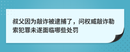 叔父因为敲诈被逮捕了，问权威敲诈勒索犯罪未遂面临哪些处罚