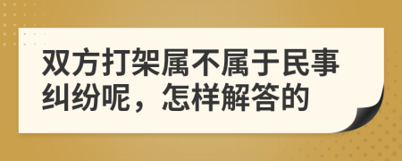 双方打架属不属于民事纠纷呢，怎样解答的